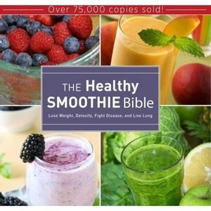 The Healthy Smoothie Bible: Lose Weight, Detoxify, Fight Disease Live Long- NEW